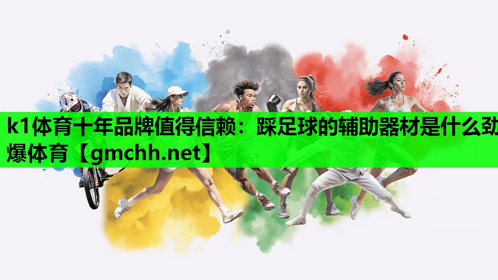 k1体育十年品牌值得信赖：踩足球的辅助器材是什么劲爆体育