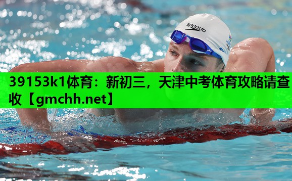 39153k1体育：新初三，天津中考体育攻略请查收