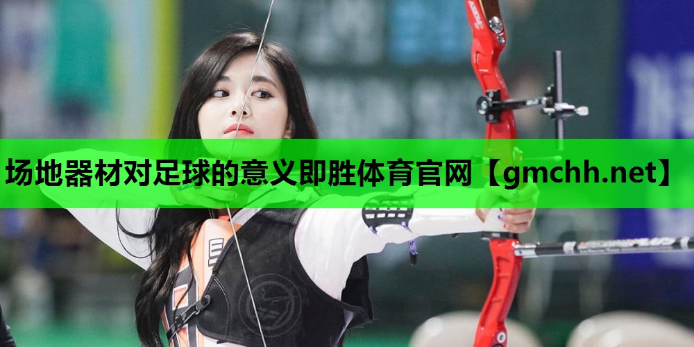 场地器材对足球的意义即胜体育官网