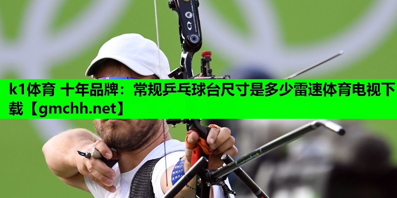 k1体育 十年品牌：常规乒乓球台尺寸是多少雷速体育电视下载