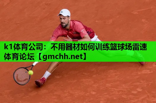 k1体育公司：不用器材如何训练篮球场雷速体育论坛