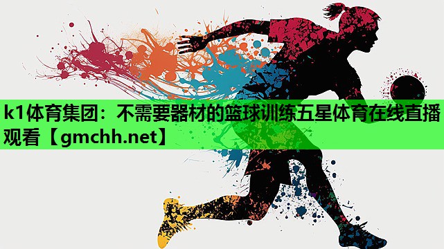 k1体育集团：不需要器材的篮球训练五星体育在线直播观看