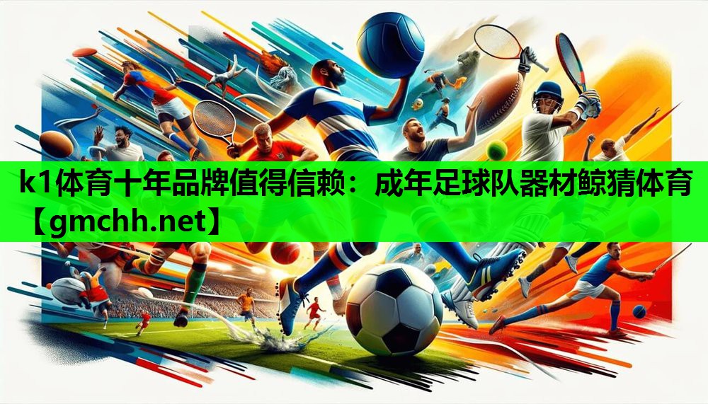 k1体育十年品牌值得信赖：成年足球队器材鲸猜体育