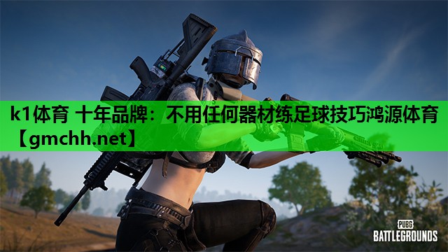 k1体育 十年品牌：不用任何器材练足球技巧鸿源体育