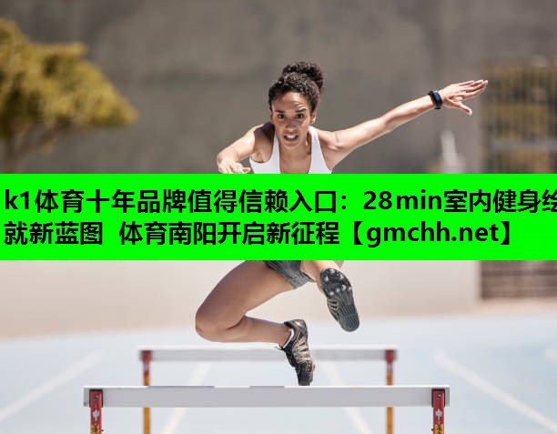 k1体育十年品牌值得信赖入口：28min室内健身绘就新蓝图 体育南阳开启新征程