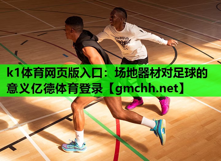 k1体育网页版入口：场地器材对足球的意义亿德体育登录