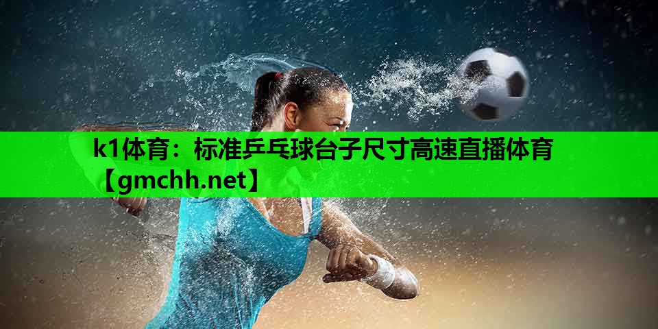 k1体育：标准乒乓球台子尺寸高速直播体育