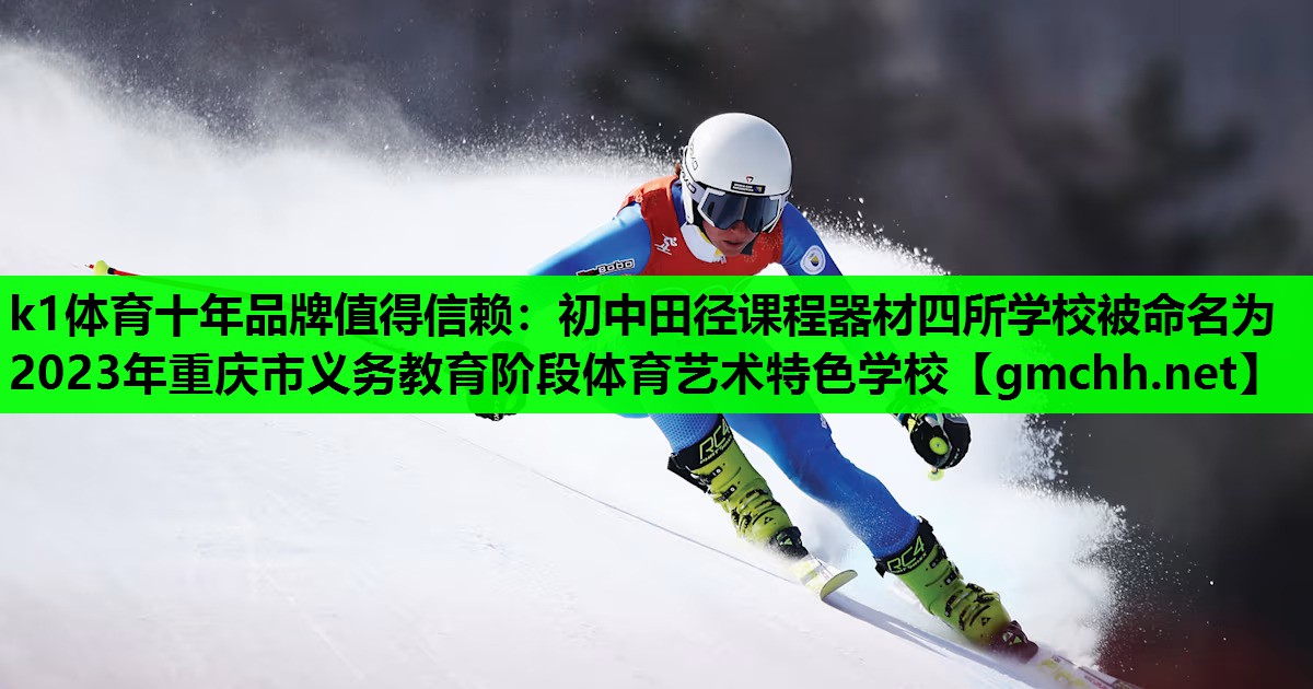 k1体育十年品牌值得信赖：初中田径课程器材四所学校被命名为2023年重庆市义务教育阶段体育艺术特色学校