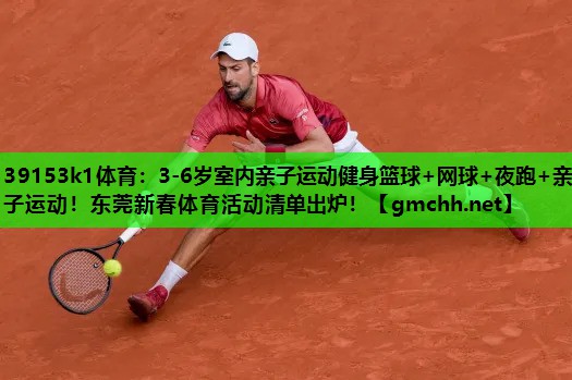39153k1体育：3-6岁室内亲子运动健身篮球+网球+夜跑+亲子运动！东莞新春体育活动清单出炉！
