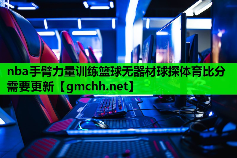 nba手臂力量训练篮球无器材球探体育比分需要更新