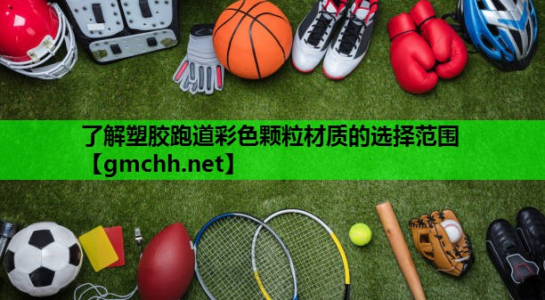了解塑胶跑道彩色颗粒材质的选择范围