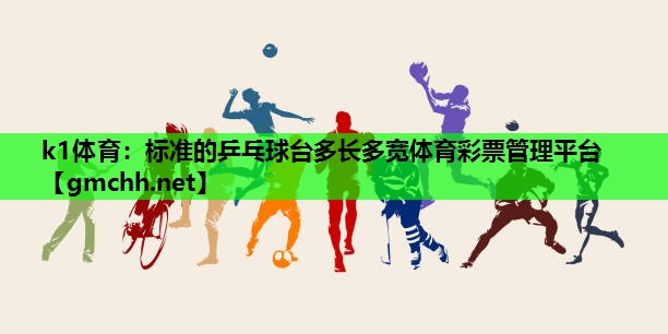 k1体育：标准的乒乓球台多长多宽体育彩票管理平台