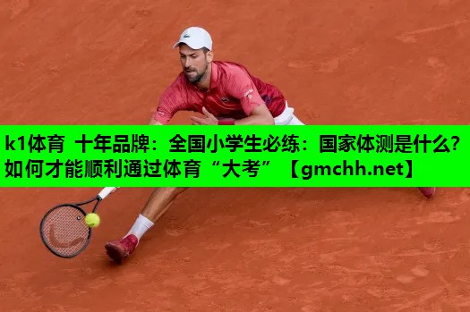 k1体育 十年品牌：全国小学生必练：国家体测是什么？如何才能顺利通过体育“大考”