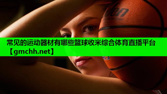 常见的运动器材有哪些篮球收米综合体育直播平台