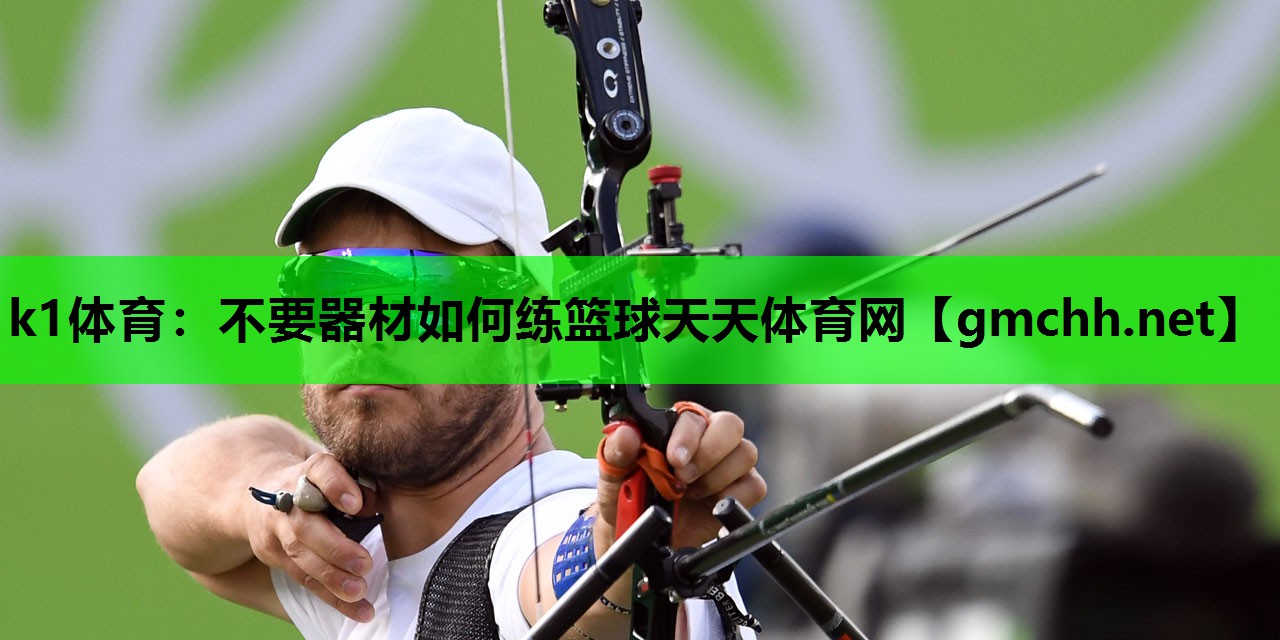 k1体育：不要器材如何练篮球天天体育网