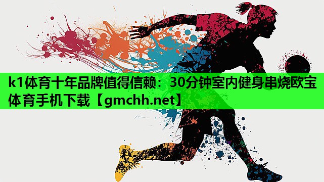 k1体育十年品牌值得信赖：30分钟室内健身串烧欧宝体育手机下载
