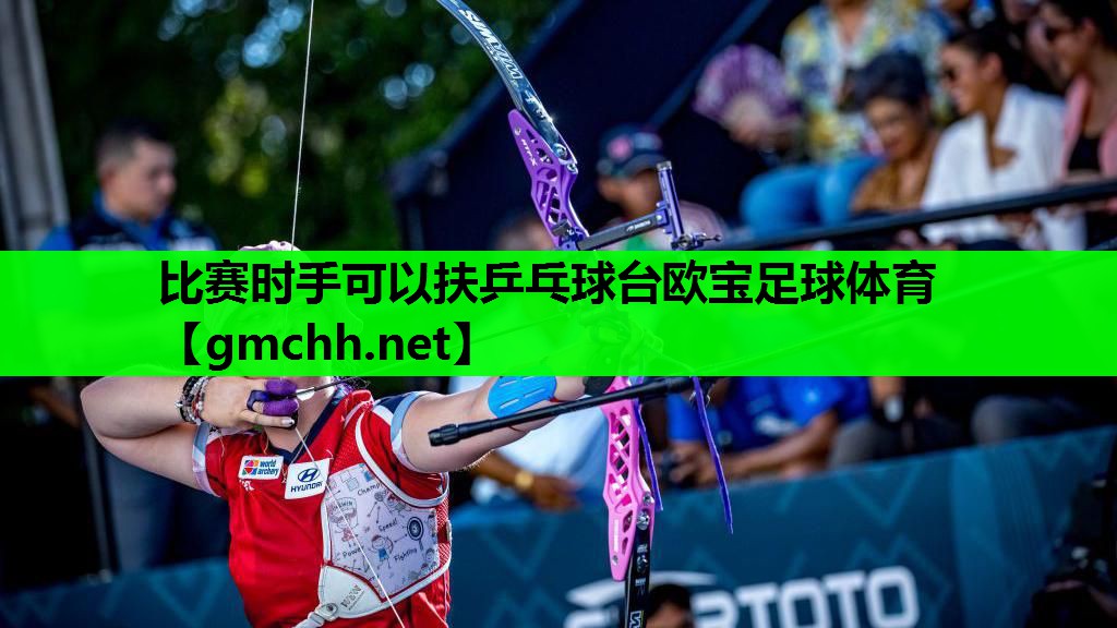 比赛时手可以扶乒乓球台欧宝足球体育