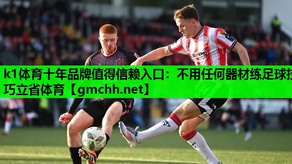 k1体育十年品牌值得信赖入口：不用任何器材练足球技巧立省体育