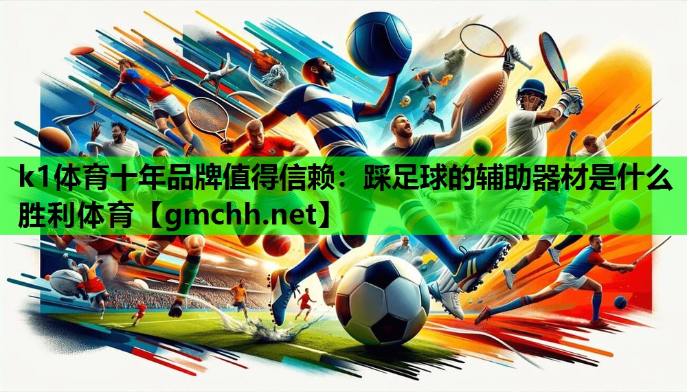 k1体育十年品牌值得信赖：踩足球的辅助器材是什么胜利体育