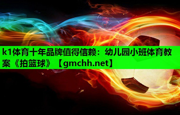 k1体育十年品牌值得信赖：幼儿园小班体育教案《拍篮球》