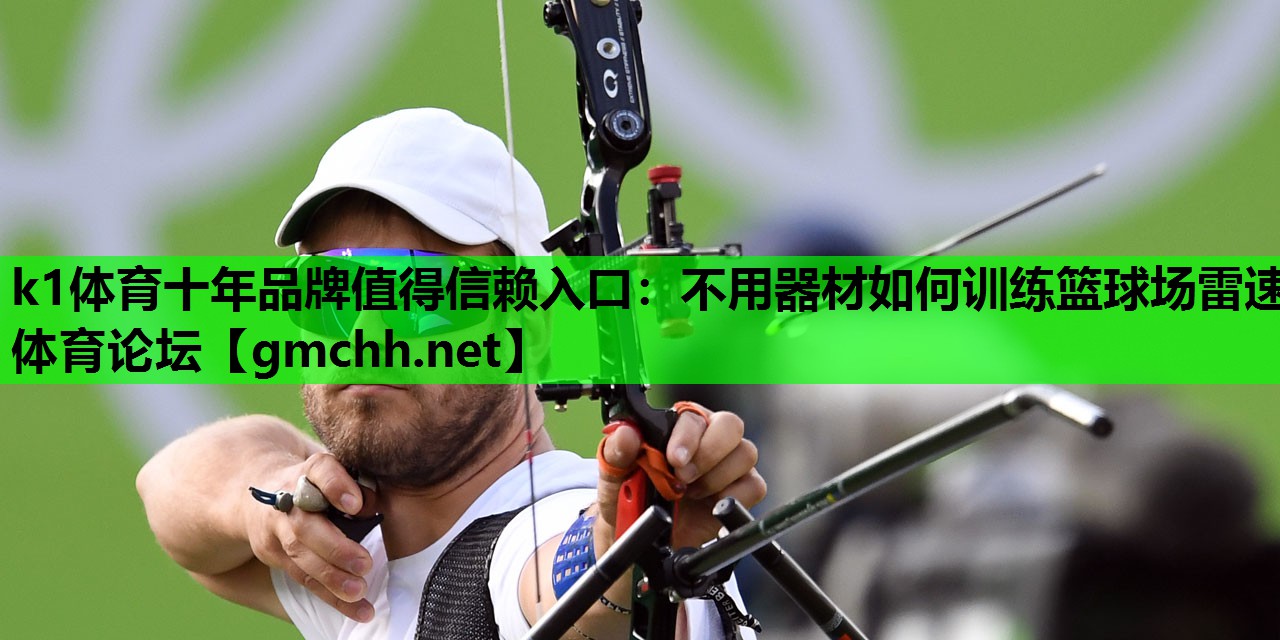 k1体育十年品牌值得信赖入口：不用器材如何训练篮球场雷速体育论坛