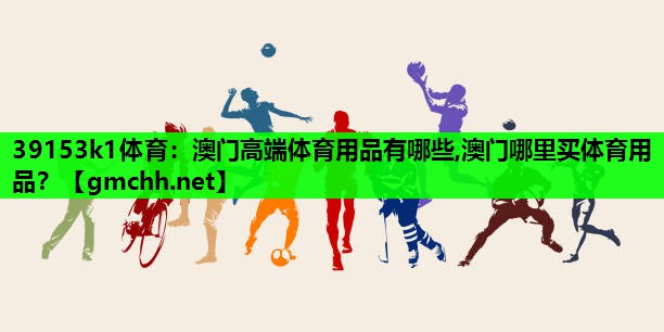 39153k1体育：澳门高端体育用品有哪些,澳门哪里买体育用品？