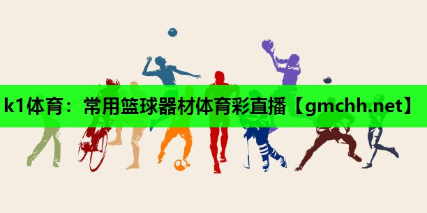 k1体育：常用篮球器材体育彩直播