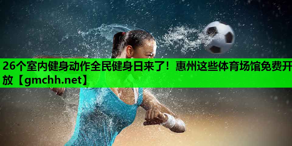 26个室内健身动作全民健身日来了！惠州这些体育场馆免费开放
