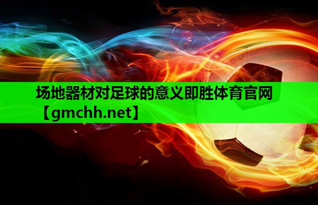 场地器材对足球的意义即胜体育官网