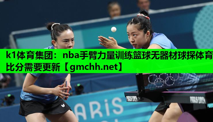k1体育集团：nba手臂力量训练篮球无器材球探体育比分需要更新