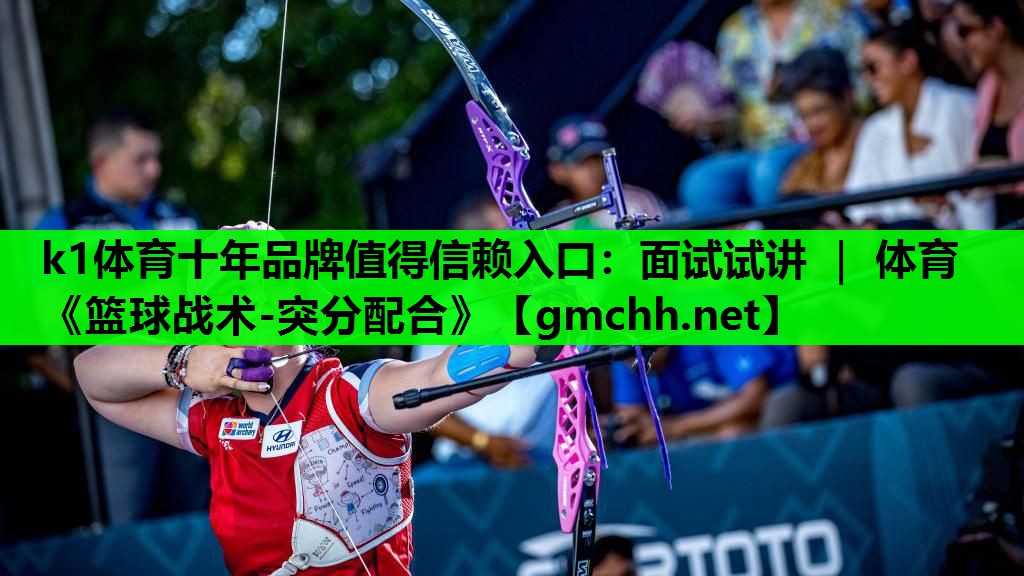 k1体育十年品牌值得信赖入口：面试试讲 ｜ 体育《篮球战术-突分配合》
