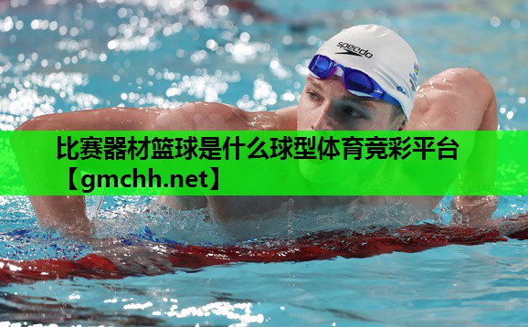 比赛器材篮球是什么球型体育竞彩平台