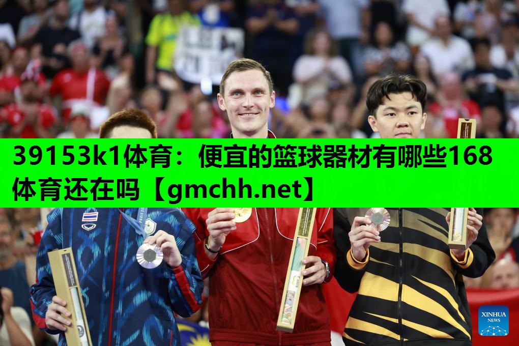 39153k1体育：便宜的篮球器材有哪些168体育还在吗