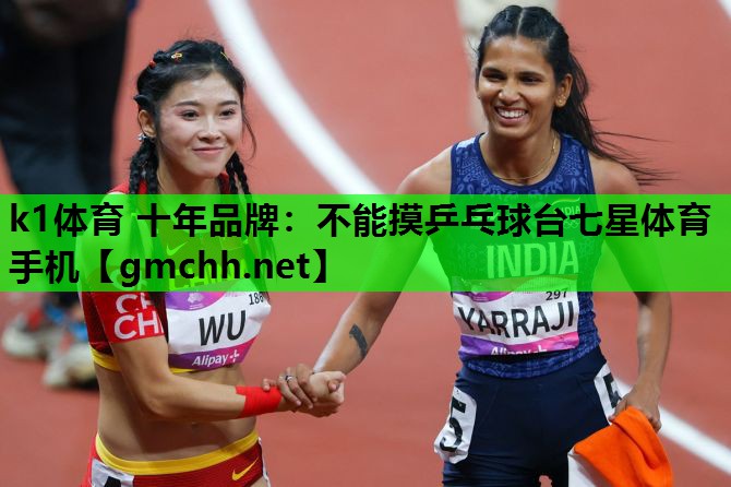 k1体育 十年品牌：不能摸乒乓球台七星体育手机