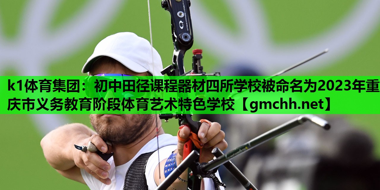 k1体育集团：初中田径课程器材四所学校被命名为2023年重庆市义务教育阶段体育艺术特色学校