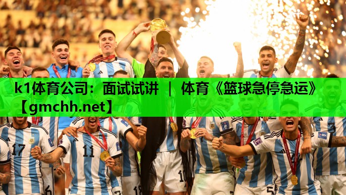 k1体育公司：面试试讲 ｜ 体育《篮球急停急运》