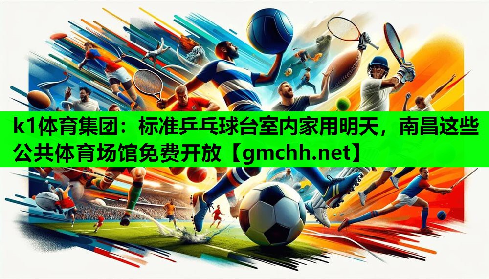 k1体育集团：标准乒乓球台室内家用明天，南昌这些公共体育场馆免费开放