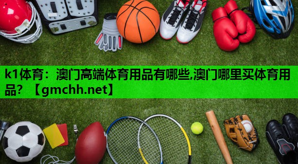 k1体育：澳门高端体育用品有哪些,澳门哪里买体育用品？