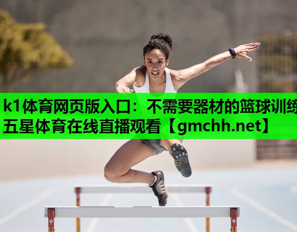 k1体育网页版入口：不需要器材的篮球训练五星体育在线直播观看