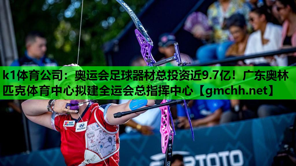 k1体育公司：奥运会足球器材总投资近9.7亿！广东奥林匹克体育中心拟建全运会总指挥中心
