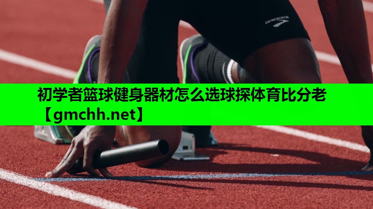 初学者篮球健身器材怎么选球探体育比分老