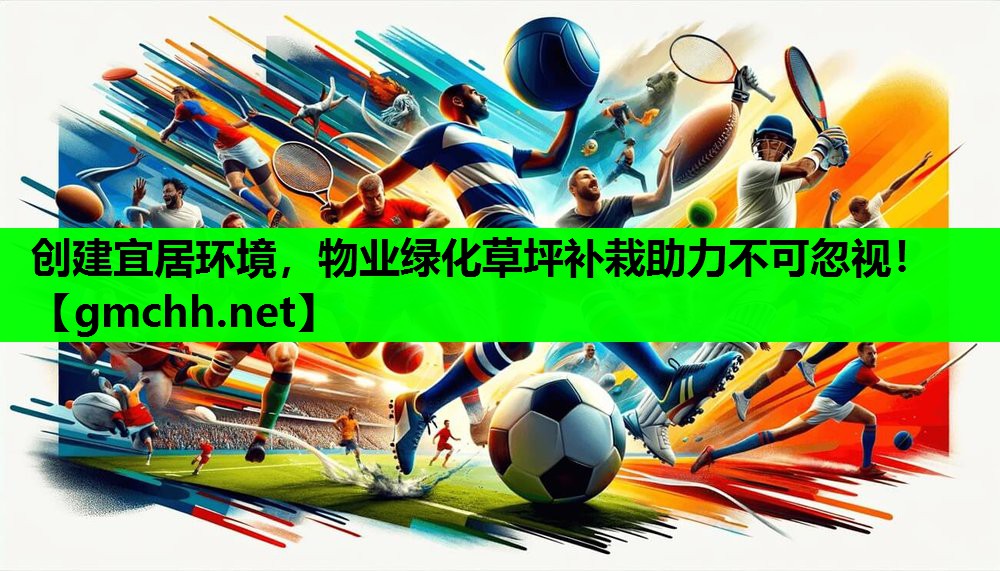 创建宜居环境，物业绿化草坪补栽助力不可忽视！