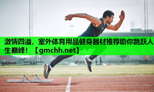 激情四溢，室外体育用品健身器材推荐助你跳跃人生巅峰！