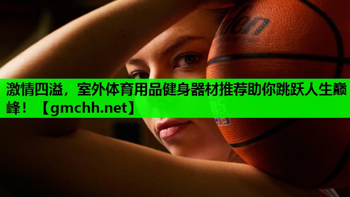 激情四溢，室外体育用品健身器材推荐助你跳跃人生巅峰！