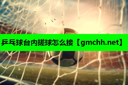 乒乓球台内搓球怎么接