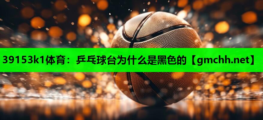 乒乓球台为什么是黑色的